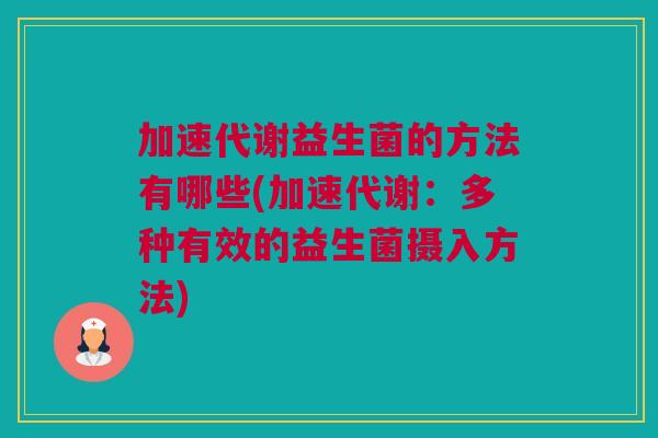加速代谢益生菌的方法有哪些(加速代谢：多种有效的益生菌摄入方法)