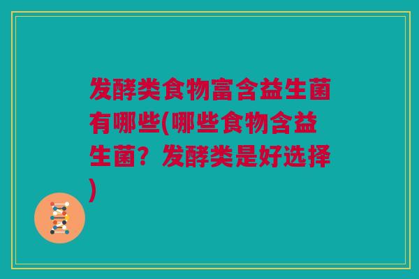 发酵类食物富含益生菌有哪些(哪些食物含益生菌？发酵类是好选择)