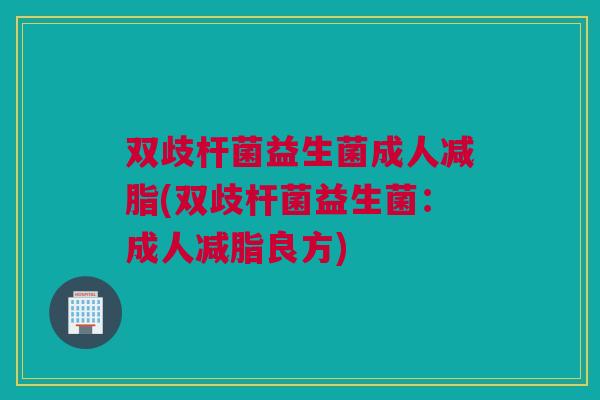 双歧杆菌益生菌成人减脂(双歧杆菌益生菌：成人减脂良方)