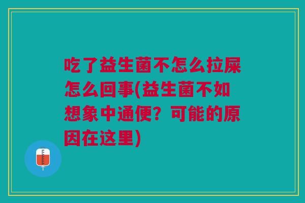 吃了益生菌不怎么拉屎怎么回事(益生菌不如想象中通便？可能的原因在这里)