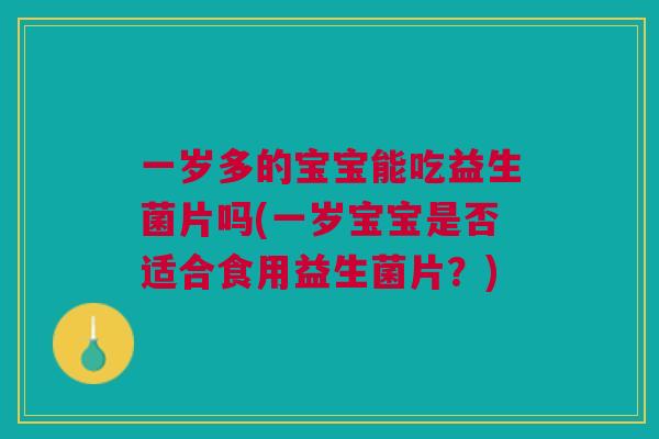 一岁多的宝宝能吃益生菌片吗(一岁宝宝是否适合食用益生菌片？)