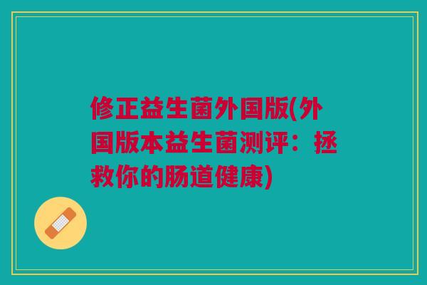 修正益生菌外国版(外国版本益生菌测评：拯救你的肠道健康)