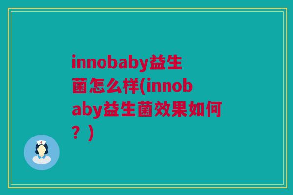 innobaby益生菌怎么样(innobaby益生菌效果如何？)