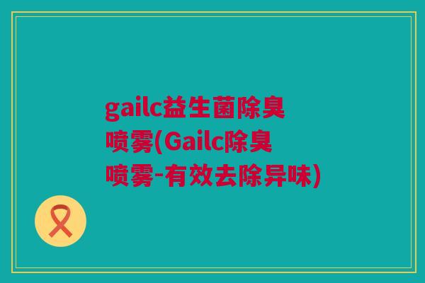 gailc益生菌除臭喷雾(Gailc除臭喷雾-有效去除异味)
