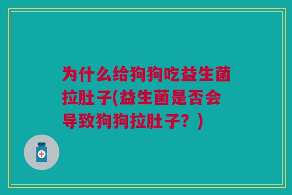 为什么给狗狗吃益生菌拉肚子(益生菌是否会导致狗狗拉肚子？)