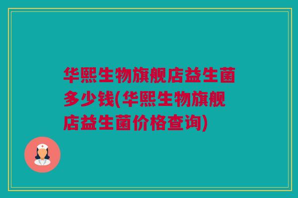 华熙生物旗舰店益生菌多少钱(华熙生物旗舰店益生菌价格查询)
