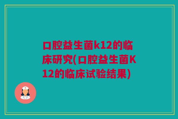 口腔益生菌k12的临床研究(口腔益生菌K12的临床试验结果)