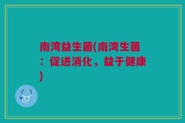 南湾益生菌(南湾生菌：促进消化，益于健康)