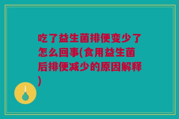 吃了益生菌排便变少了怎么回事(食用益生菌后排便减少的原因解释)