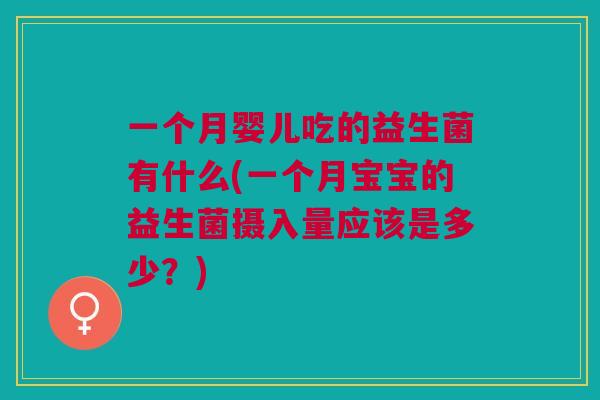 一个月婴儿吃的益生菌有什么(一个月宝宝的益生菌摄入量应该是多少？)