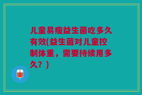 儿童易瘦益生菌吃多久有效(益生菌对儿童控制体重，需要持续用多久？)