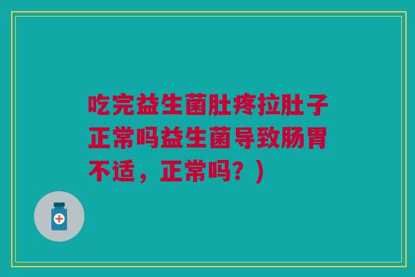 吃完益生菌肚疼拉肚子正常吗益生菌导致肠胃不适，正常吗？)