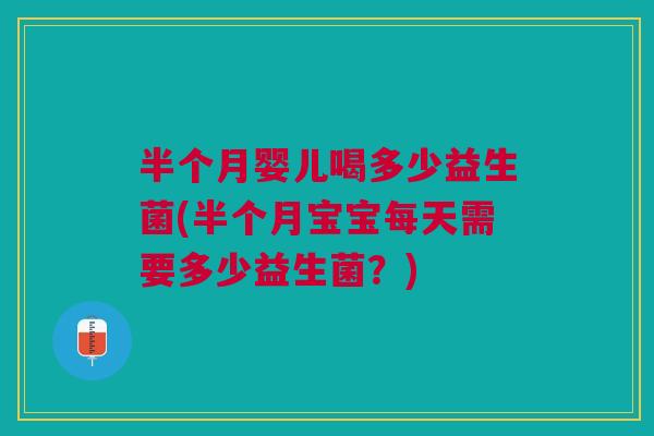 半个月婴儿喝多少益生菌(半个月宝宝每天需要多少益生菌？)