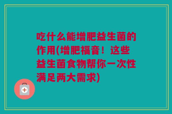 吃什么能增肥益生菌的作用(增肥福音！这些益生菌食物帮你一次性满足两大需求)