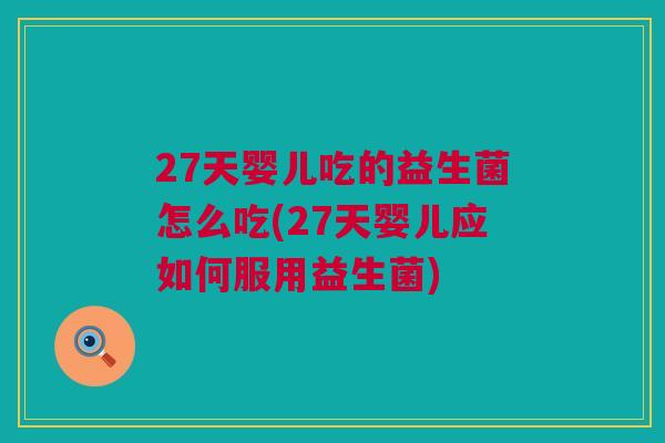 27天婴儿吃的益生菌怎么吃(27天婴儿应如何服用益生菌)