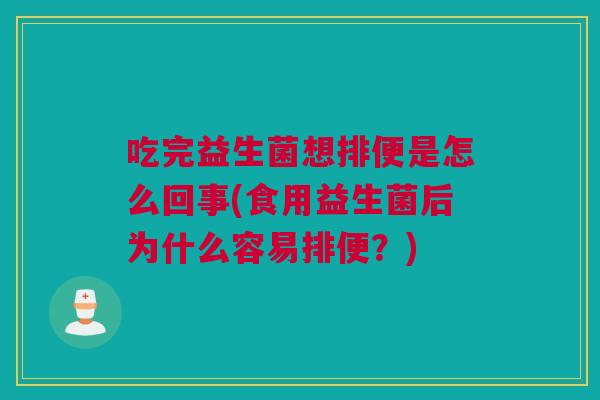 吃完益生菌想排便是怎么回事(食用益生菌后为什么容易排便？)