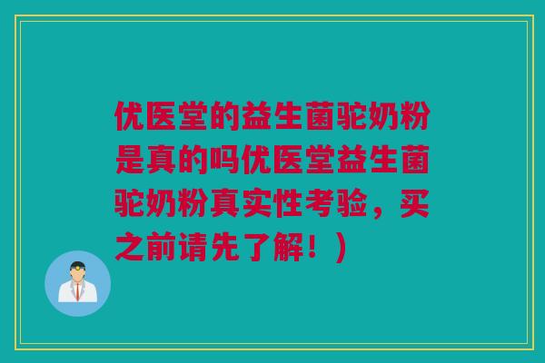 优医堂的益生菌驼奶粉是真的吗优医堂益生菌驼奶粉真实性考验，买之前请先了解！)