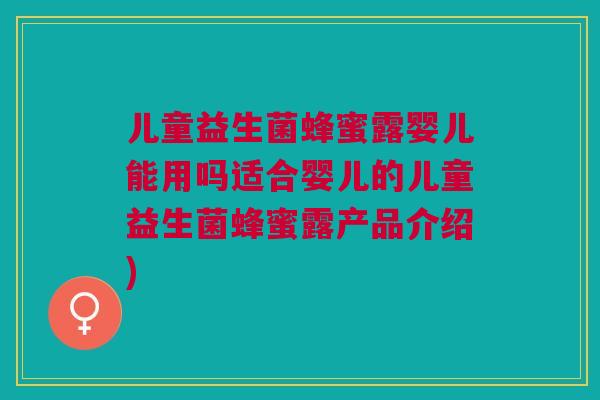 儿童益生菌蜂蜜露婴儿能用吗适合婴儿的儿童益生菌蜂蜜露产品介绍)