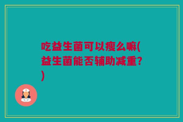 吃益生菌可以瘦么嘛(益生菌能否辅助减重？)