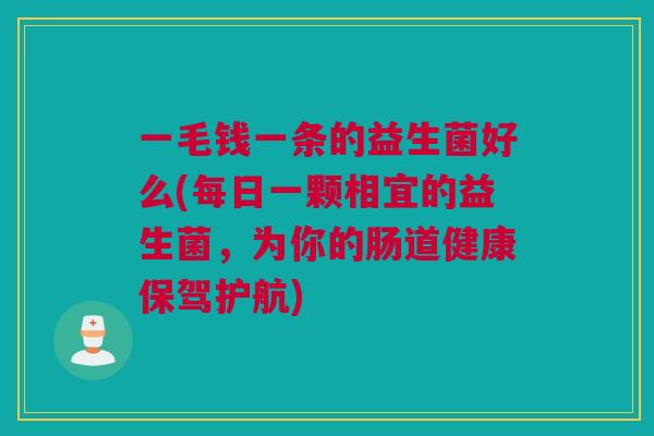 一毛钱一条的益生菌好么(每日一颗相宜的益生菌，为你的肠道健康保驾护航)