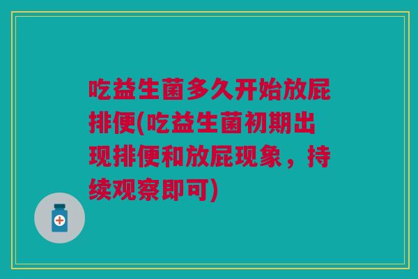 吃益生菌多久开始放屁排便(吃益生菌初期出现排便和放屁现象，持续观察即可)