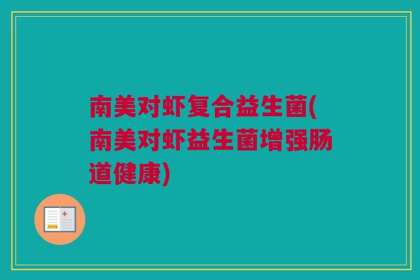南美对虾复合益生菌(南美对虾益生菌增强肠道健康)