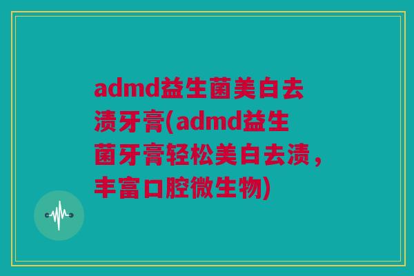 admd益生菌美白去渍牙膏(admd益生菌牙膏轻松美白去渍，丰富口腔微生物)