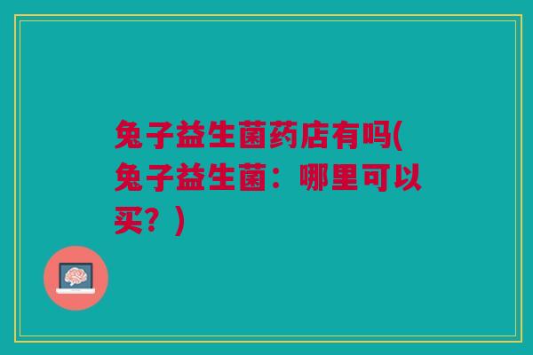 兔子益生菌药店有吗(兔子益生菌：哪里可以买？)