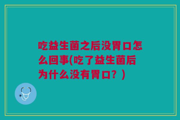吃益生菌之后没胃口怎么回事(吃了益生菌后为什么没有胃口？)
