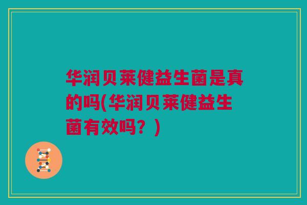 华润贝莱健益生菌是真的吗(华润贝莱健益生菌有效吗?) 华润贝莱健益生菌是真的吗(华润贝莱健益生菌有效吗?)