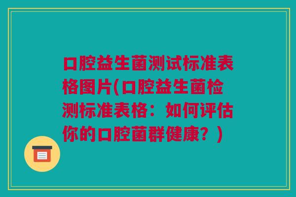 口腔益生菌测试标准表格图片(口腔益生菌检测标准表格：如何评估你的口腔菌群健康？)