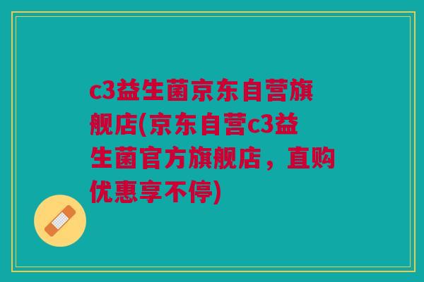 c3益生菌京东自营旗舰店(京东自营c3益生菌官方旗舰店，直购优惠享不停)