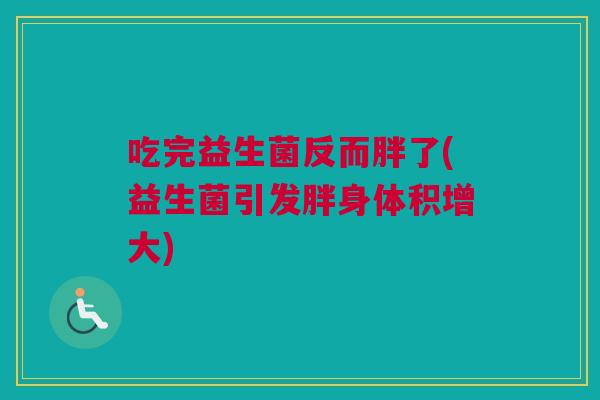 吃完益生菌反而胖了(益生菌引发胖身体积增大)