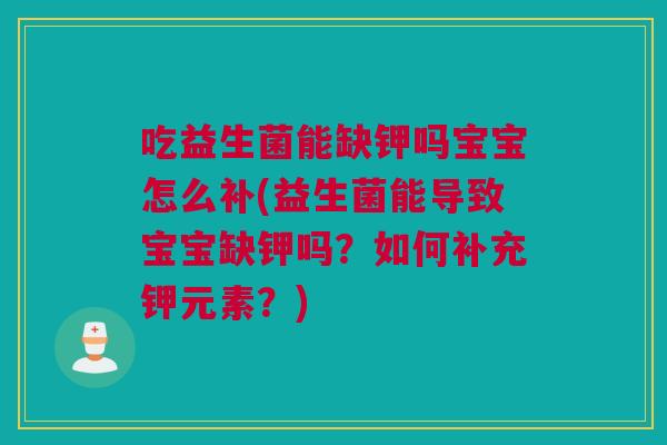 吃益生菌能缺钾吗宝宝怎么补(益生菌能导致宝宝缺钾吗？如何补充钾元素？)