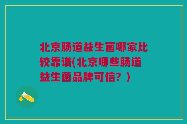 北京肠道益生菌哪家比较靠谱(北京哪些肠道益生菌品牌可信？)