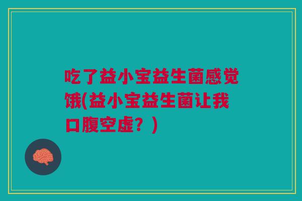 吃了益小宝益生菌感觉饿(益小宝益生菌让我口腹空虚？)