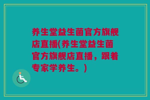 养生堂益生菌官方旗舰店直播(养生堂益生菌官方旗舰店直播，跟着专家学养生。)