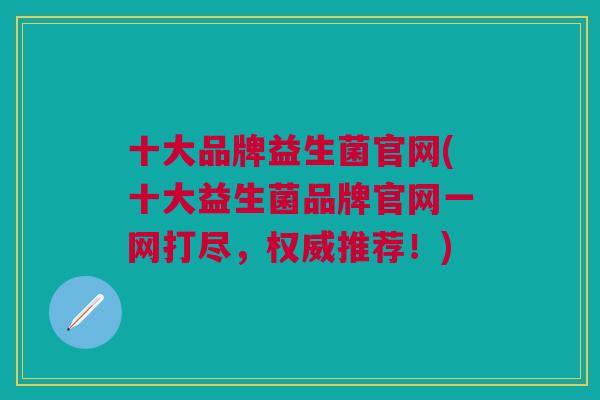 十大品牌益生菌官网(十大益生菌品牌官网一网打尽，权威推荐！)