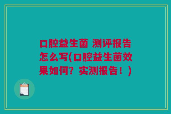 口腔益生菌 测评报告怎么写(口腔益生菌效果如何？实测报告！)