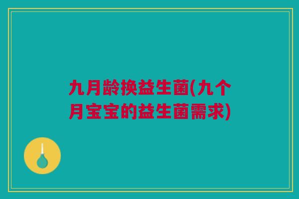 九月龄换益生菌(九个月宝宝的益生菌需求)