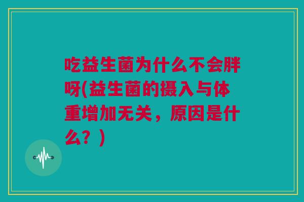 吃益生菌为什么不会胖呀(益生菌的摄入与体重增加无关，原因是什么？)