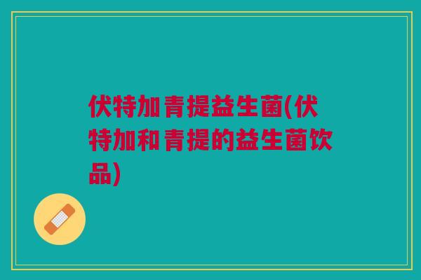伏特加青提益生菌(伏特加和青提的益生菌饮品)