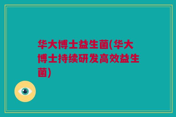 华大博士益生菌(华大博士持续研发高效益生菌)