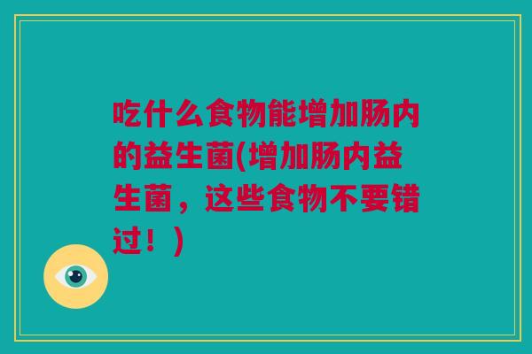 吃什么食物能增加肠内的益生菌(增加肠内益生菌，这些食物不要错过！)