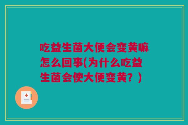 吃益生菌大便会变黄嘛怎么回事(为什么吃益生菌会使大便变黄？)