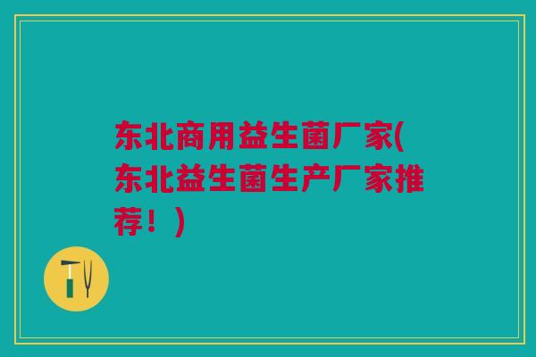 东北商用益生菌厂家(东北益生菌生产厂家推荐！)