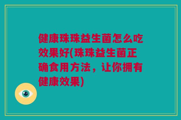 健康珠珠益生菌怎么吃效果好(珠珠益生菌正确食用方法，让你拥有健康效果)