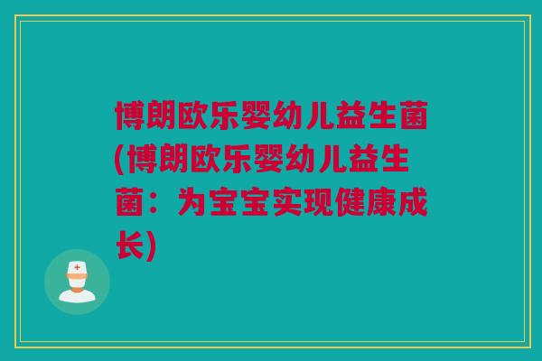 博朗欧乐婴幼儿益生菌(博朗欧乐婴幼儿益生菌：为宝宝实现健康成长)