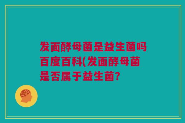 发面酵母菌是益生菌吗百度百科(发面酵母菌是否属于益生菌？