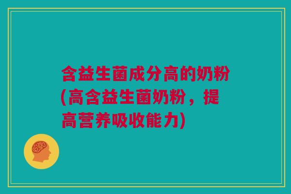含益生菌成分高的奶粉(高含益生菌奶粉，提高营养吸收能力)